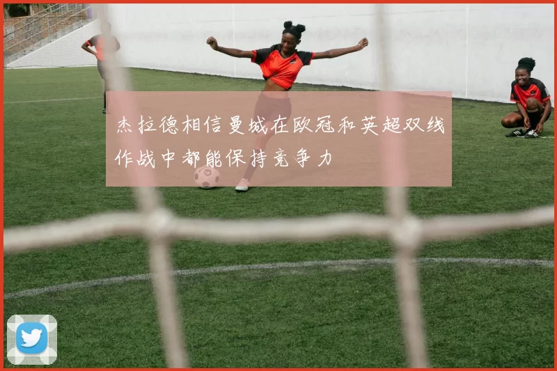 杰拉德相信曼城在欧冠和英超双线作战中都能保持竞争力