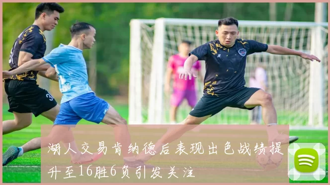 湖人交易肯纳德后表现出色战绩提升至16胜6负引发关注