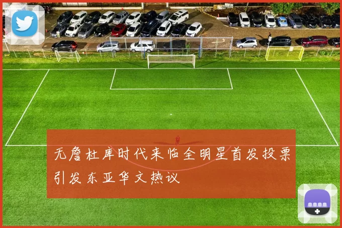 无詹杜库时代来临全明星首发投票引发东亚华文热议