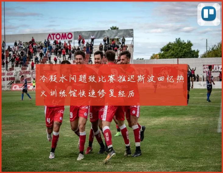 冷凝水问题致比赛推迟斯波回忆热火训练馆快速修复经历