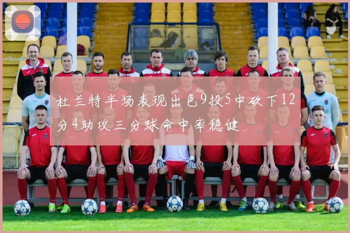 杜兰特半场表现出色9投5中砍下12分4助攻三分球命中率稳健