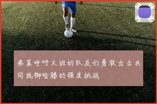 弗莱呼吁文班的队友们勇敢出击共同抵御哈滕的强度挑战