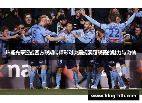 珀斯光荣迎战西方联期待精彩对决展现澳超联赛的魅力与激情