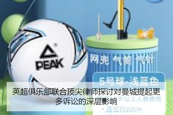 英超俱乐部联合顶尖律师探讨对曼城提起更多诉讼的深层影响